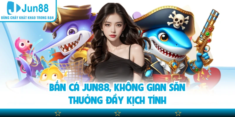 Bắn cá Jun88, không gian săn thưởng đầy kịch tính
