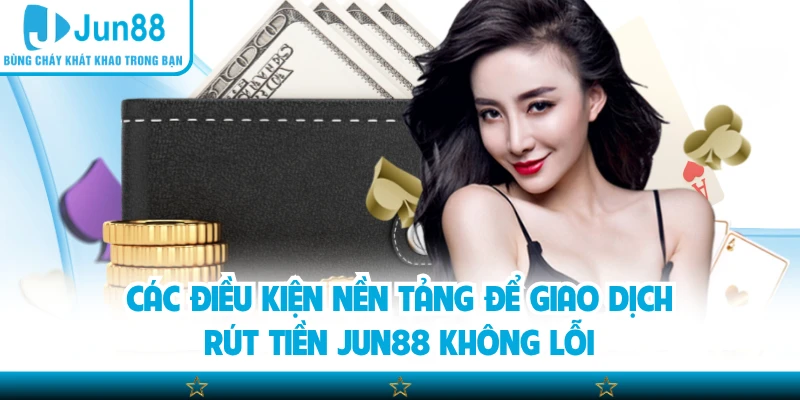 Các điều kiện nền tảng để giao dịch rút tiền Jun88 không lỗi