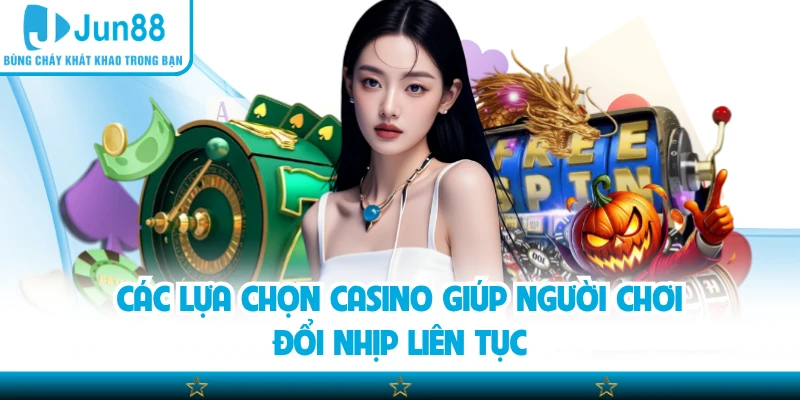 Các lựa chọn casino giúp người chơi đổi nhịp liên tục