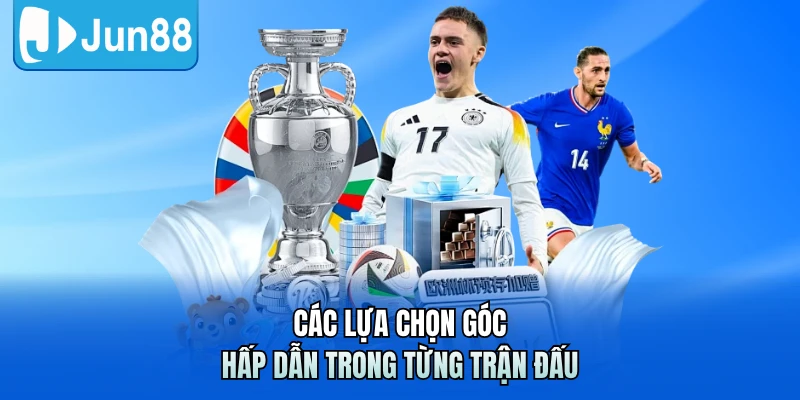 Các lựa chọn góc hấp dẫn trong từng trận đấu