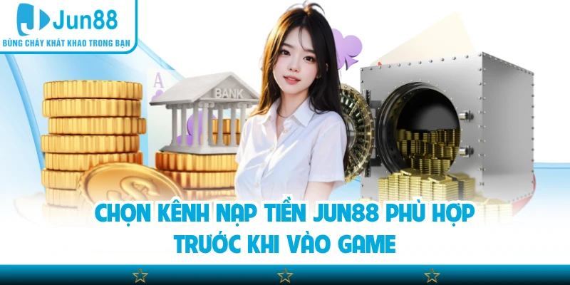 Chọn kênh nạp tiền Jun88 phù hợp trước khi vào game