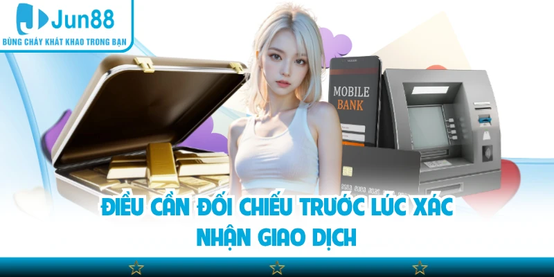 Điều cần đối chiếu trước lúc xác nhận giao dịch