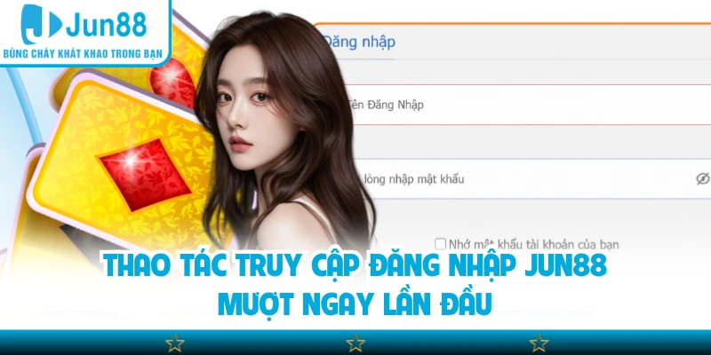 Thao tác truy cập đăng nhập Jun88 mượt ngay lần đầu