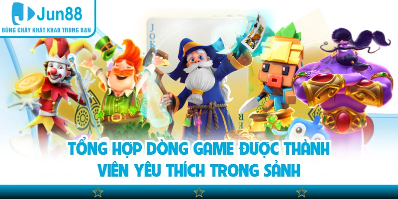Tổng hợp dòng game được thành viên yêu thích trong sảnh